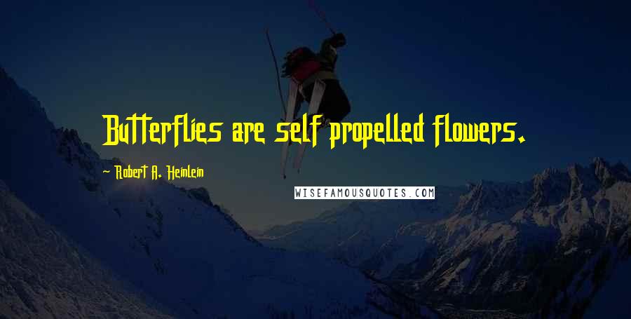 Robert A. Heinlein Quotes: Butterflies are self propelled flowers.