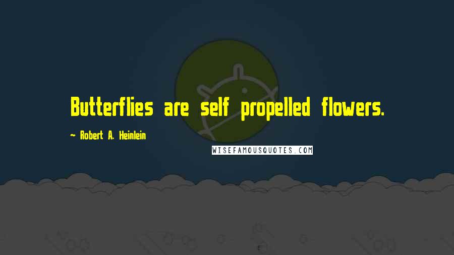 Robert A. Heinlein Quotes: Butterflies are self propelled flowers.