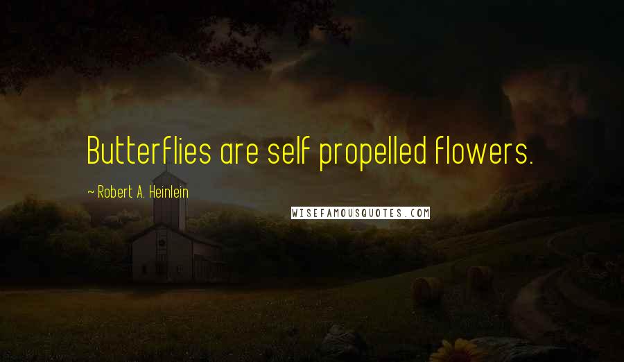 Robert A. Heinlein Quotes: Butterflies are self propelled flowers.