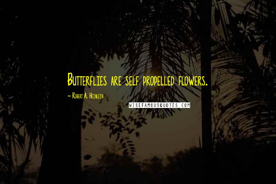 Robert A. Heinlein Quotes: Butterflies are self propelled flowers.