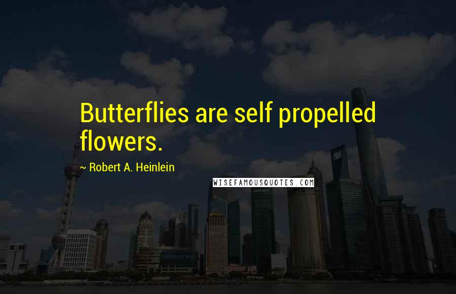 Robert A. Heinlein Quotes: Butterflies are self propelled flowers.