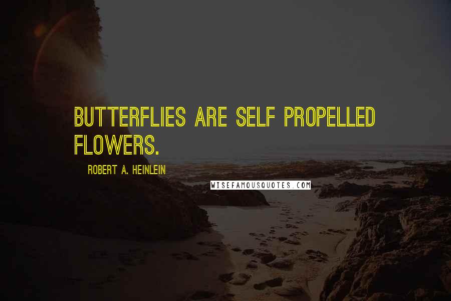 Robert A. Heinlein Quotes: Butterflies are self propelled flowers.