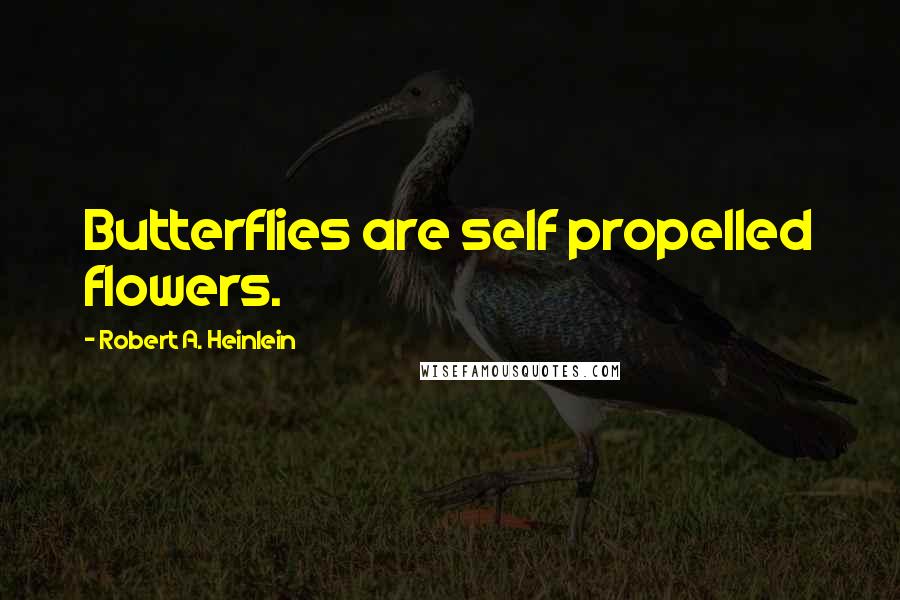 Robert A. Heinlein Quotes: Butterflies are self propelled flowers.