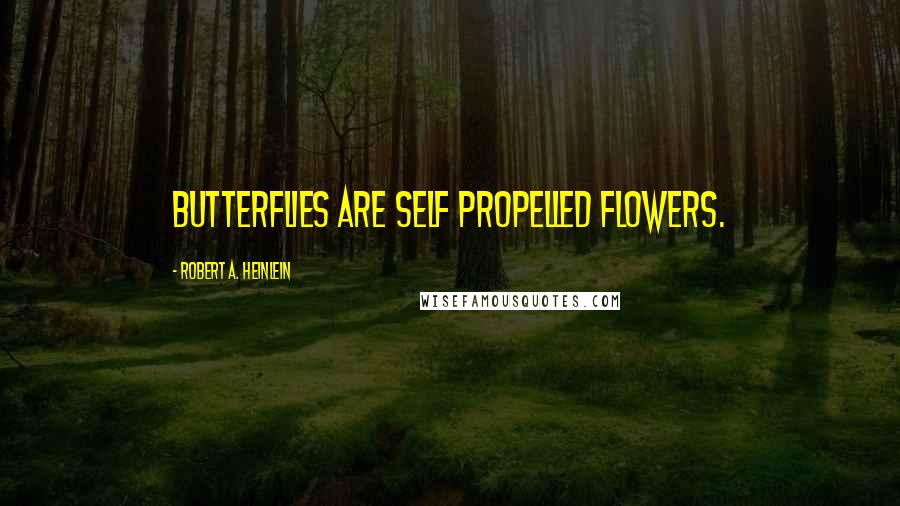 Robert A. Heinlein Quotes: Butterflies are self propelled flowers.