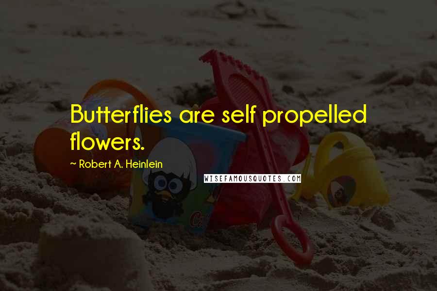 Robert A. Heinlein Quotes: Butterflies are self propelled flowers.