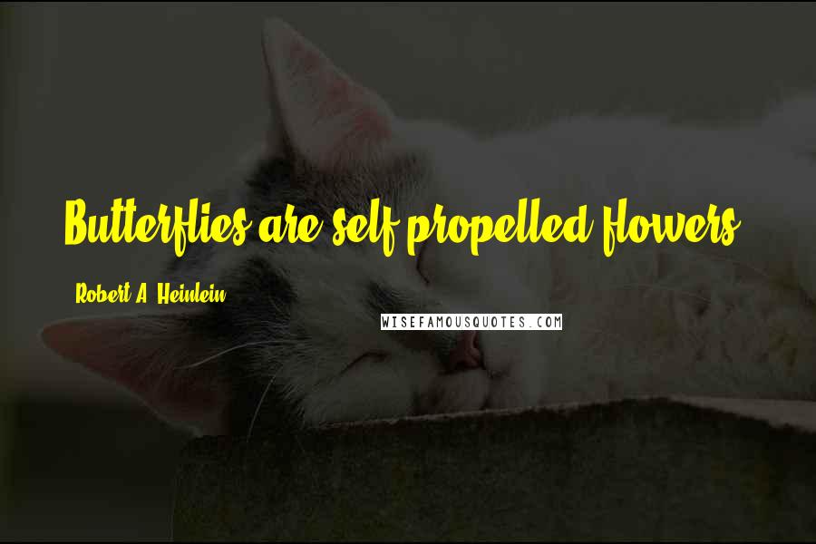 Robert A. Heinlein Quotes: Butterflies are self propelled flowers.