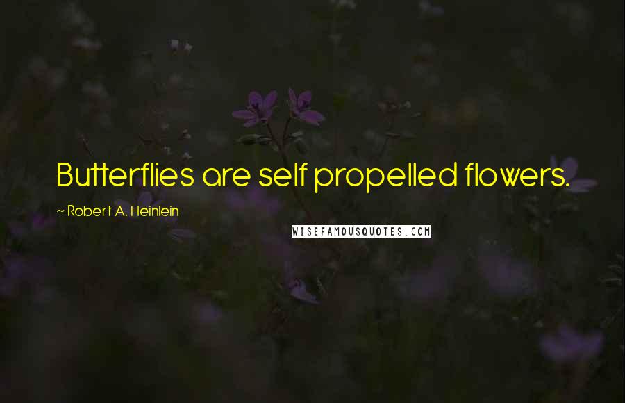 Robert A. Heinlein Quotes: Butterflies are self propelled flowers.