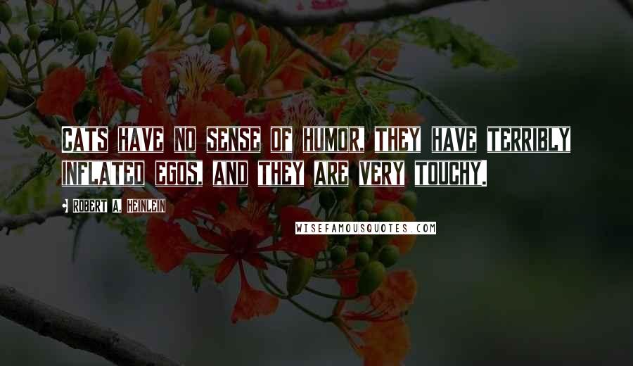 Robert A. Heinlein Quotes: Cats have no sense of humor, they have terribly inflated egos, and they are very touchy.