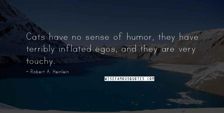 Robert A. Heinlein Quotes: Cats have no sense of humor, they have terribly inflated egos, and they are very touchy.