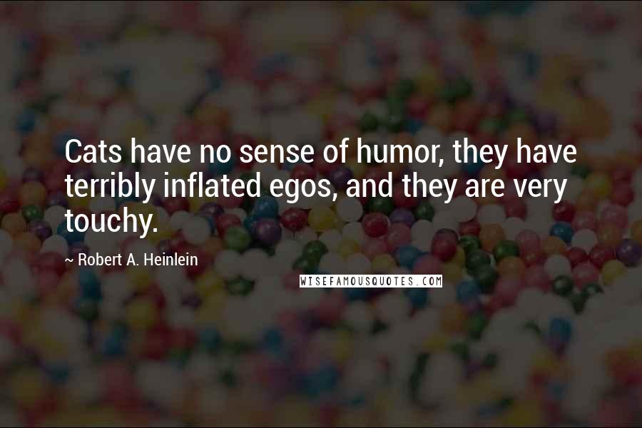 Robert A. Heinlein Quotes: Cats have no sense of humor, they have terribly inflated egos, and they are very touchy.