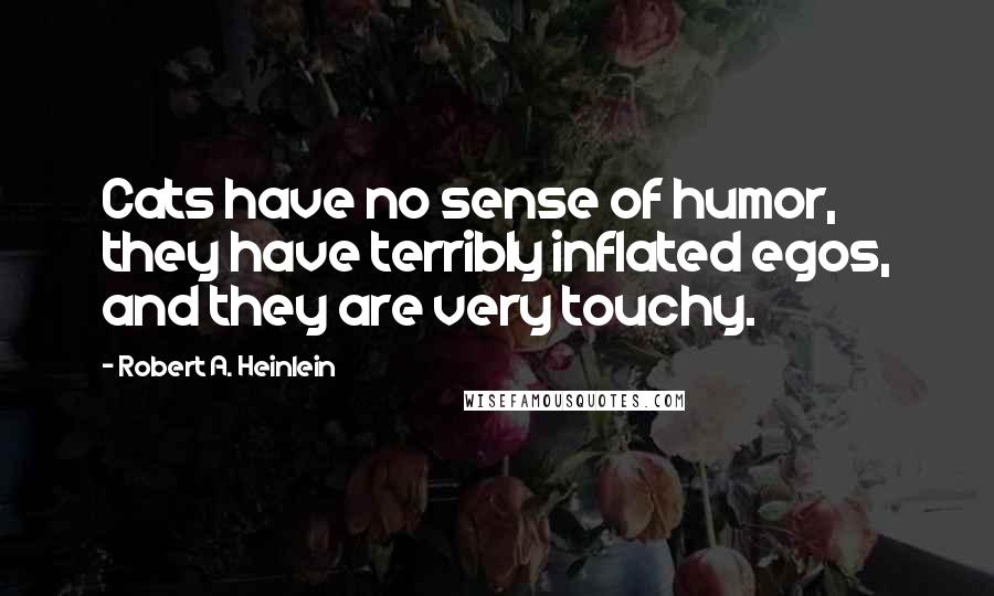 Robert A. Heinlein Quotes: Cats have no sense of humor, they have terribly inflated egos, and they are very touchy.