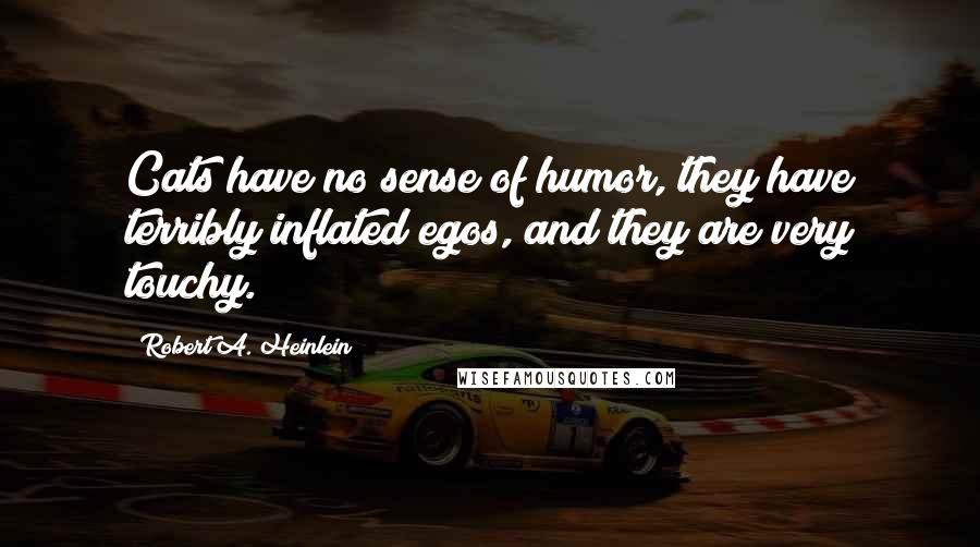 Robert A. Heinlein Quotes: Cats have no sense of humor, they have terribly inflated egos, and they are very touchy.