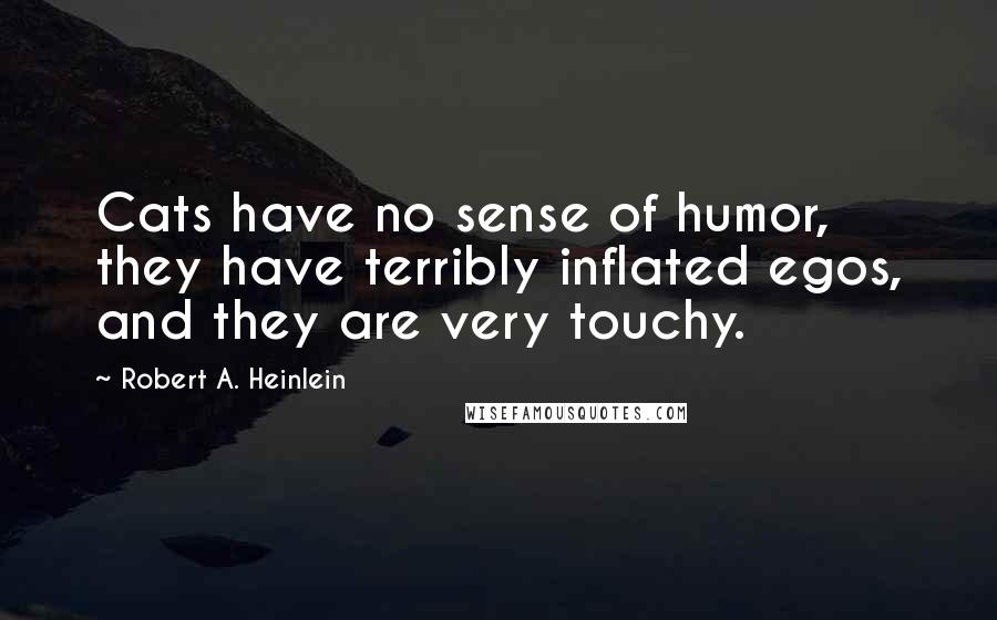 Robert A. Heinlein Quotes: Cats have no sense of humor, they have terribly inflated egos, and they are very touchy.