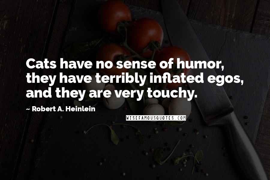 Robert A. Heinlein Quotes: Cats have no sense of humor, they have terribly inflated egos, and they are very touchy.