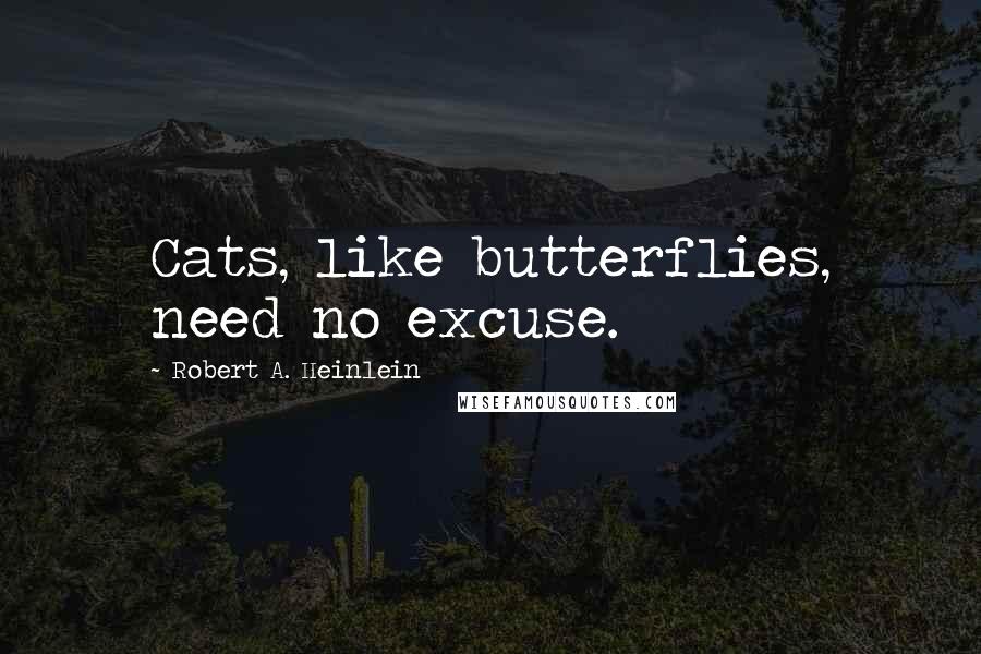 Robert A. Heinlein Quotes: Cats, like butterflies, need no excuse.
