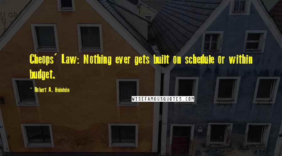 Robert A. Heinlein Quotes: Cheops' Law: Nothing ever gets built on schedule or within budget.