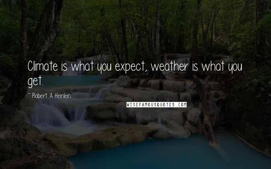 Robert A. Heinlein Quotes: Climate is what you expect, weather is what you get.