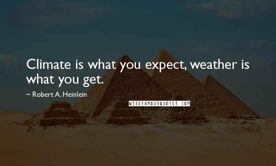 Robert A. Heinlein Quotes: Climate is what you expect, weather is what you get.