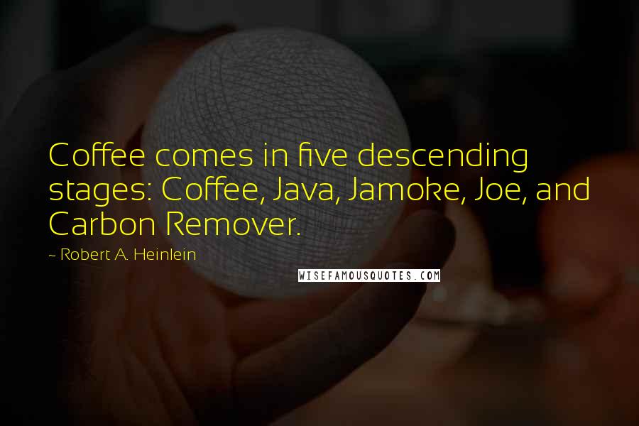 Robert A. Heinlein Quotes: Coffee comes in five descending stages: Coffee, Java, Jamoke, Joe, and Carbon Remover.