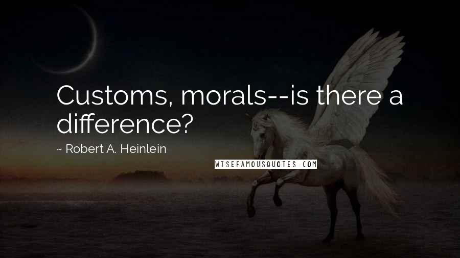 Robert A. Heinlein Quotes: Customs, morals--is there a difference?