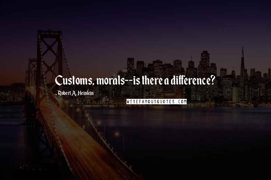 Robert A. Heinlein Quotes: Customs, morals--is there a difference?