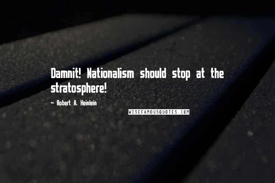 Robert A. Heinlein Quotes: Damnit! Nationalism should stop at the stratosphere!
