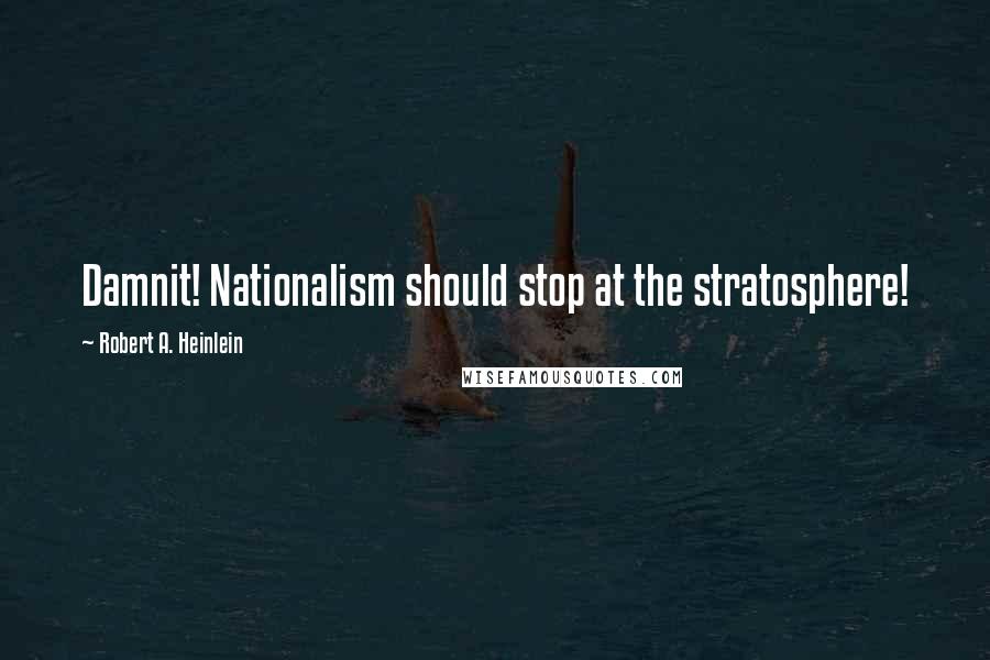 Robert A. Heinlein Quotes: Damnit! Nationalism should stop at the stratosphere!