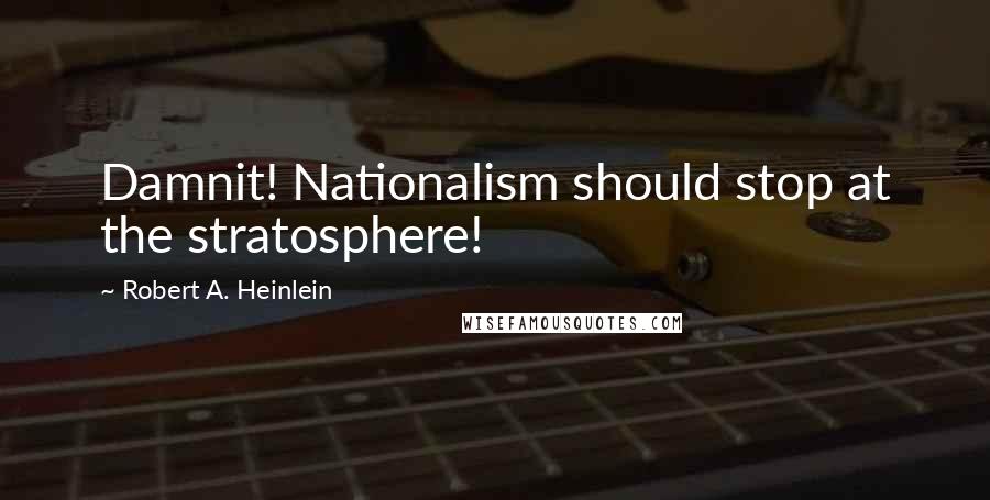 Robert A. Heinlein Quotes: Damnit! Nationalism should stop at the stratosphere!