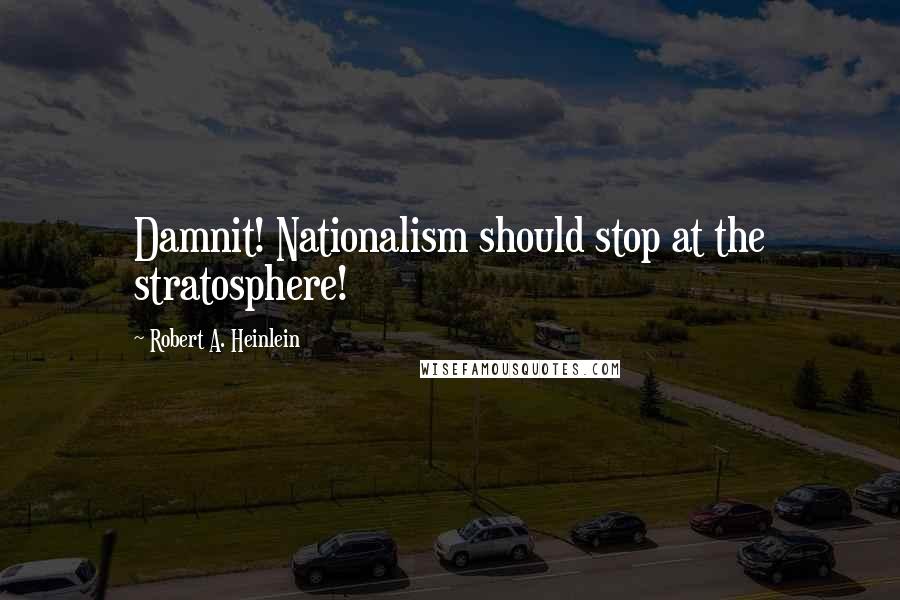 Robert A. Heinlein Quotes: Damnit! Nationalism should stop at the stratosphere!