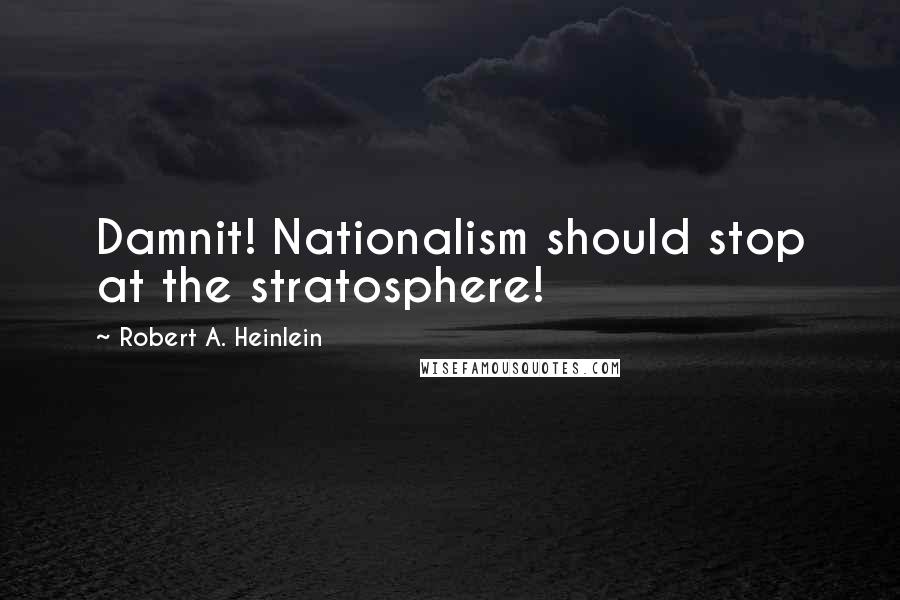 Robert A. Heinlein Quotes: Damnit! Nationalism should stop at the stratosphere!