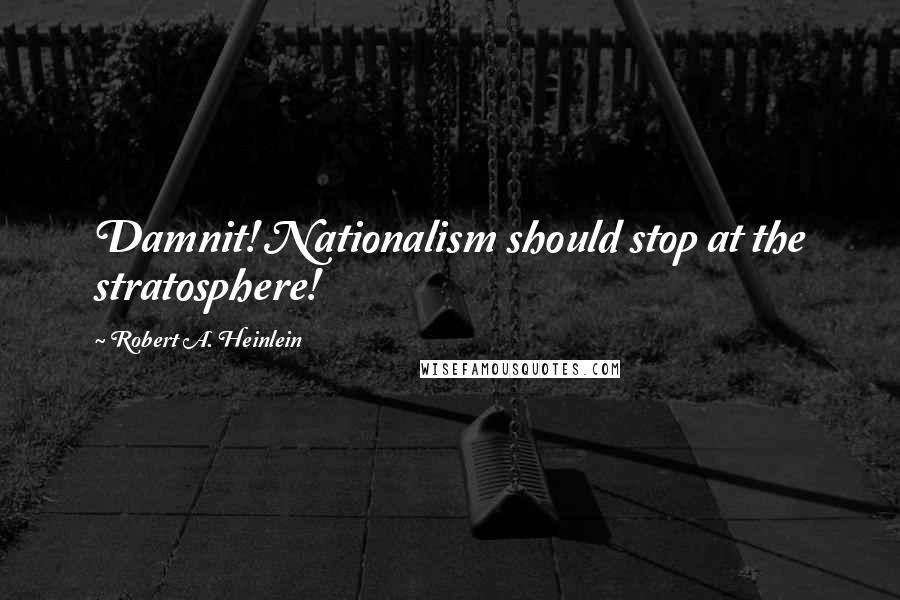 Robert A. Heinlein Quotes: Damnit! Nationalism should stop at the stratosphere!