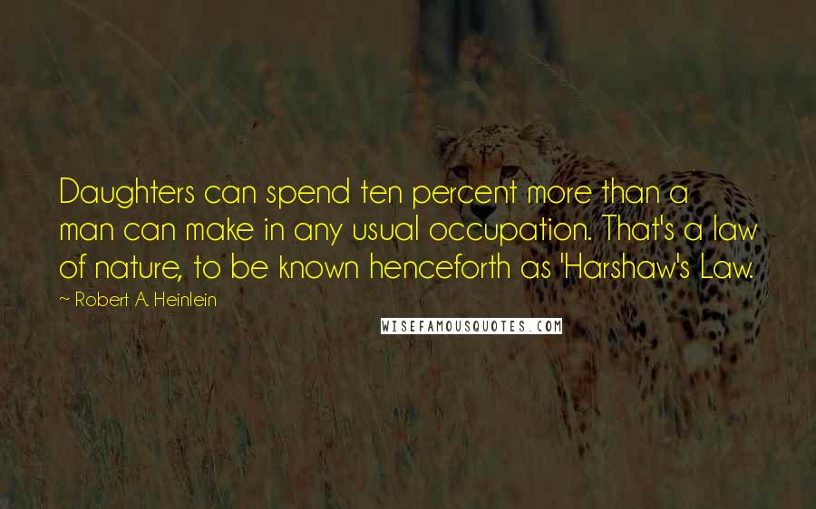 Robert A. Heinlein Quotes: Daughters can spend ten percent more than a man can make in any usual occupation. That's a law of nature, to be known henceforth as 'Harshaw's Law.