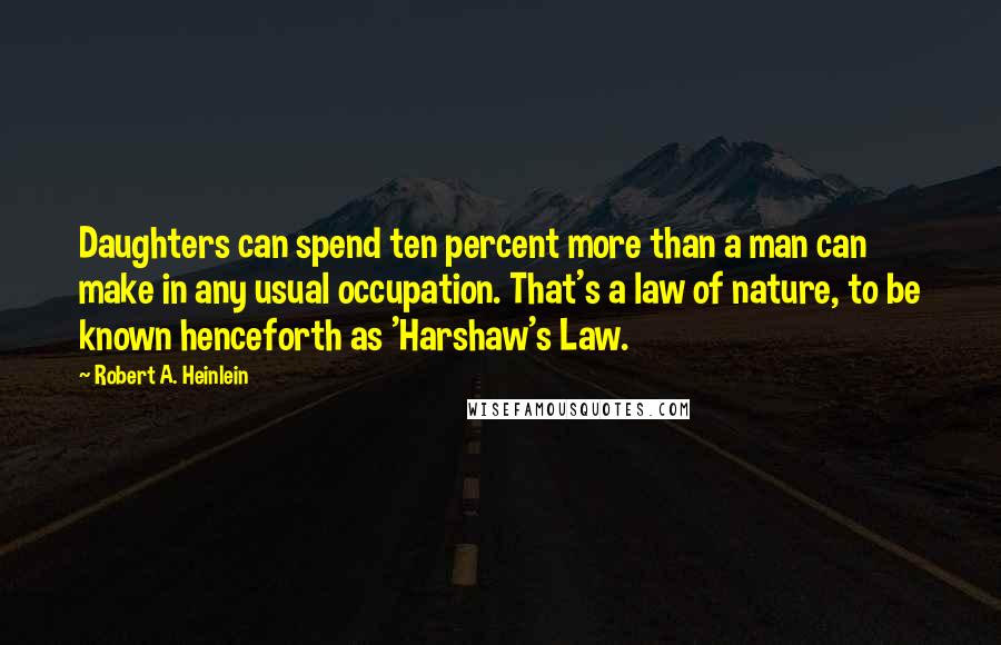 Robert A. Heinlein Quotes: Daughters can spend ten percent more than a man can make in any usual occupation. That's a law of nature, to be known henceforth as 'Harshaw's Law.