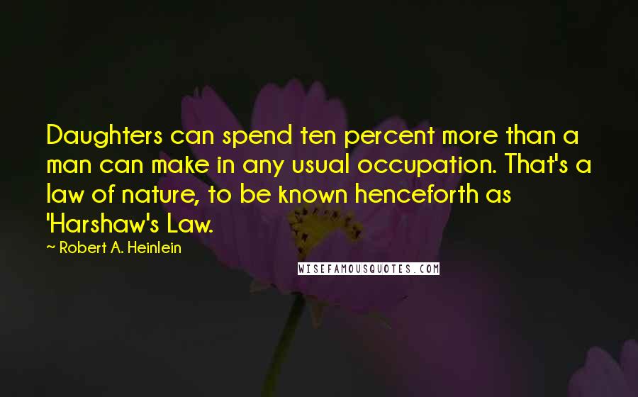 Robert A. Heinlein Quotes: Daughters can spend ten percent more than a man can make in any usual occupation. That's a law of nature, to be known henceforth as 'Harshaw's Law.