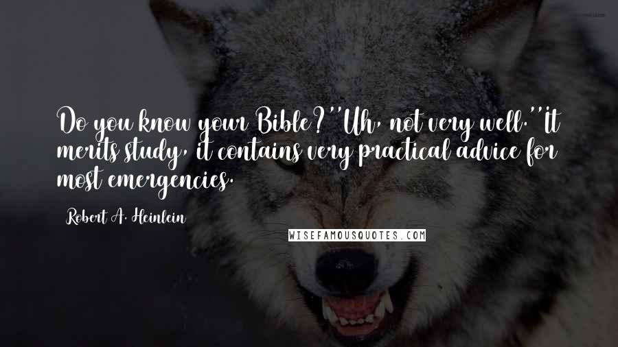 Robert A. Heinlein Quotes: Do you know your Bible?''Uh, not very well.''It merits study, it contains very practical advice for most emergencies.