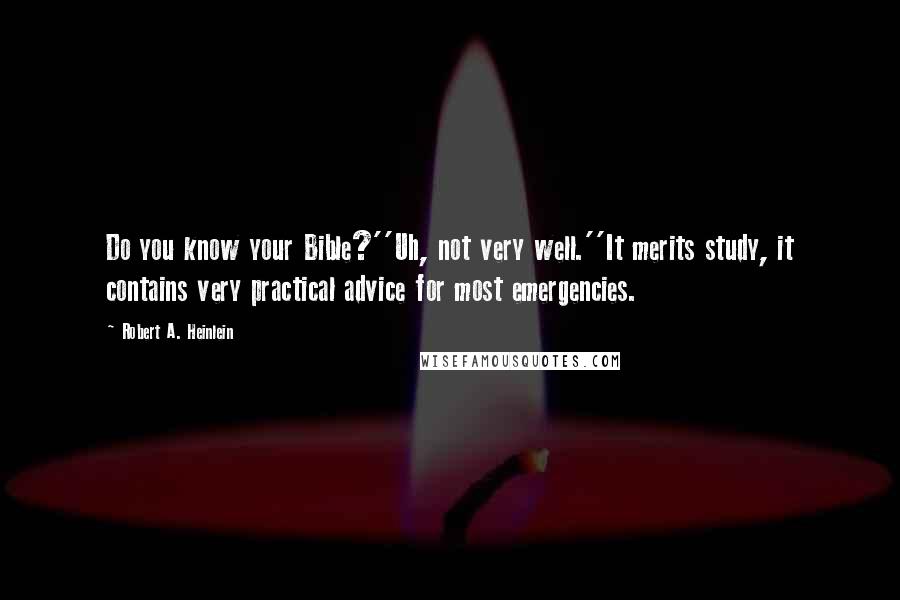 Robert A. Heinlein Quotes: Do you know your Bible?''Uh, not very well.''It merits study, it contains very practical advice for most emergencies.