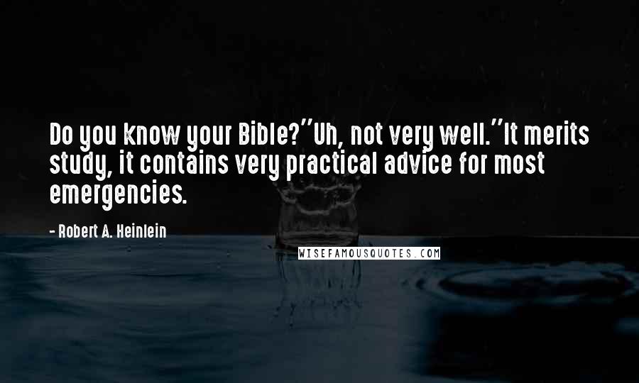 Robert A. Heinlein Quotes: Do you know your Bible?''Uh, not very well.''It merits study, it contains very practical advice for most emergencies.