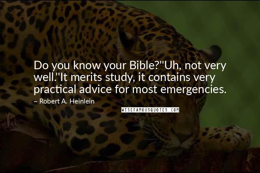 Robert A. Heinlein Quotes: Do you know your Bible?''Uh, not very well.''It merits study, it contains very practical advice for most emergencies.