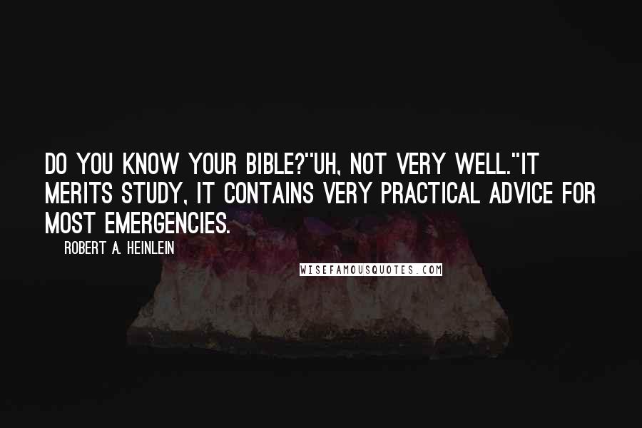 Robert A. Heinlein Quotes: Do you know your Bible?''Uh, not very well.''It merits study, it contains very practical advice for most emergencies.