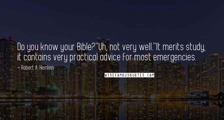 Robert A. Heinlein Quotes: Do you know your Bible?''Uh, not very well.''It merits study, it contains very practical advice for most emergencies.