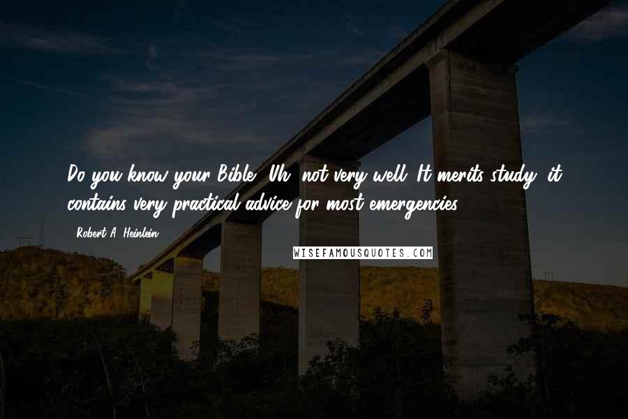 Robert A. Heinlein Quotes: Do you know your Bible?''Uh, not very well.''It merits study, it contains very practical advice for most emergencies.