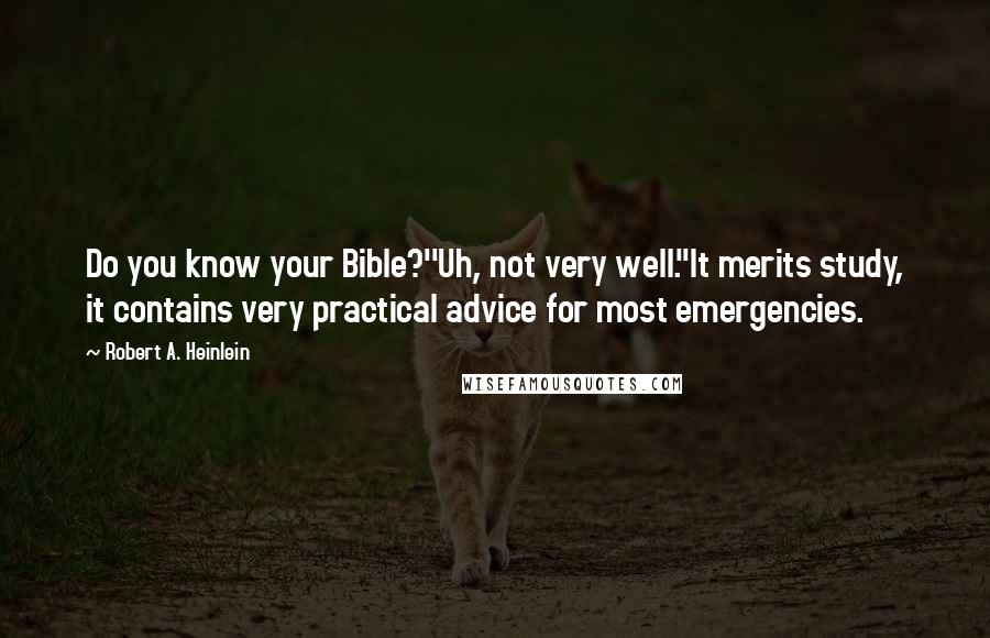 Robert A. Heinlein Quotes: Do you know your Bible?''Uh, not very well.''It merits study, it contains very practical advice for most emergencies.