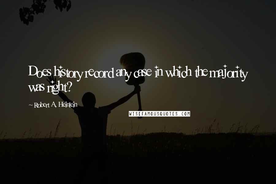 Robert A. Heinlein Quotes: Does history record any case in which the majority was right?