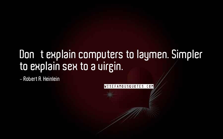 Robert A. Heinlein Quotes: Don't explain computers to laymen. Simpler to explain sex to a virgin.