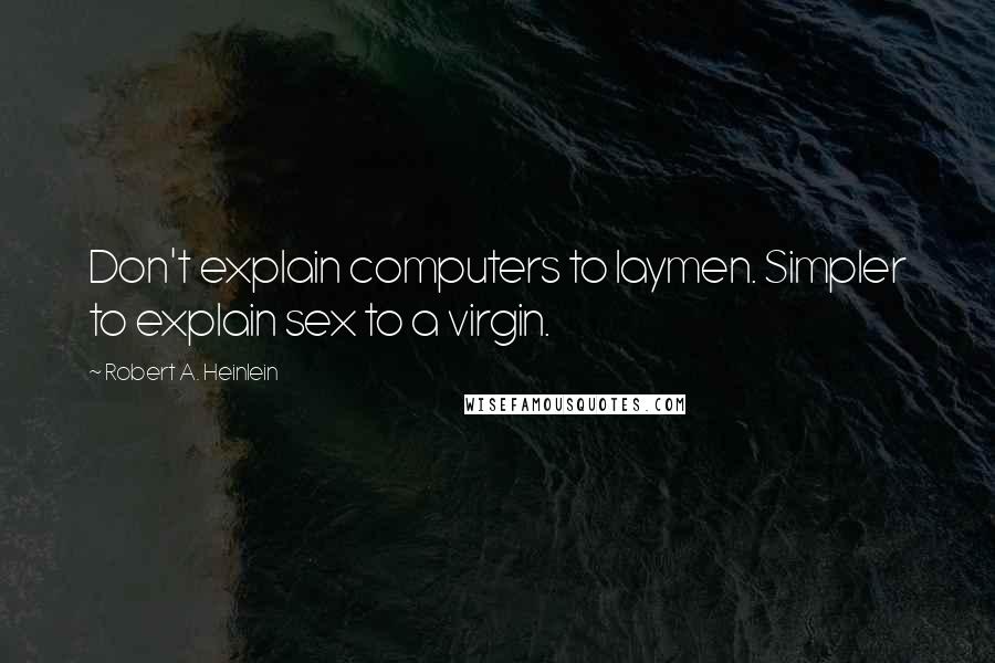 Robert A. Heinlein Quotes: Don't explain computers to laymen. Simpler to explain sex to a virgin.