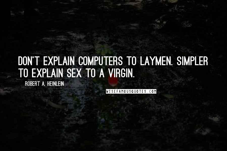 Robert A. Heinlein Quotes: Don't explain computers to laymen. Simpler to explain sex to a virgin.