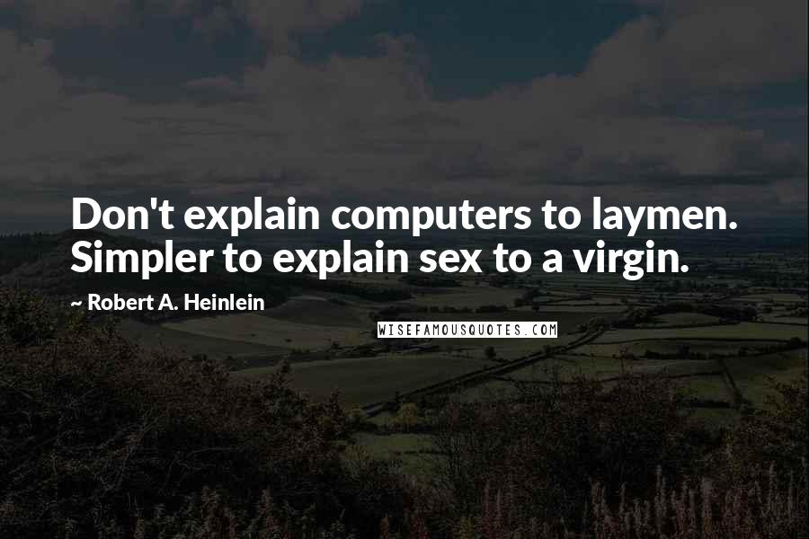 Robert A. Heinlein Quotes: Don't explain computers to laymen. Simpler to explain sex to a virgin.