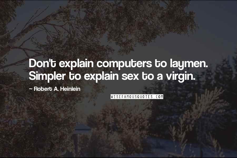 Robert A. Heinlein Quotes: Don't explain computers to laymen. Simpler to explain sex to a virgin.