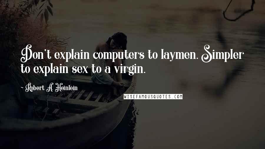 Robert A. Heinlein Quotes: Don't explain computers to laymen. Simpler to explain sex to a virgin.