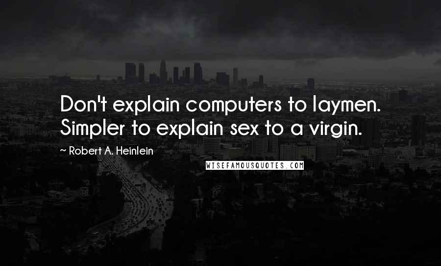 Robert A. Heinlein Quotes: Don't explain computers to laymen. Simpler to explain sex to a virgin.